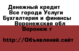 Денежный кредит ! - Все города Услуги » Бухгалтерия и финансы   . Воронежская обл.,Воронеж г.